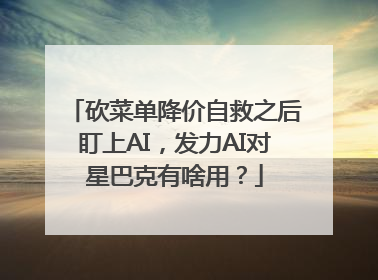 砍菜单降价自救之后盯上AI，发力AI对星巴克有啥用？