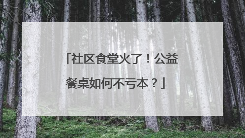社区食堂火了！公益餐桌如何不亏本？