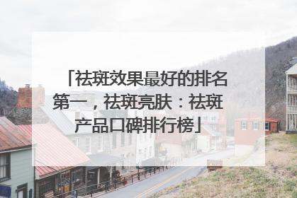 祛斑效果最好的排名第一，祛斑亮肤：祛斑产品口碑排行榜