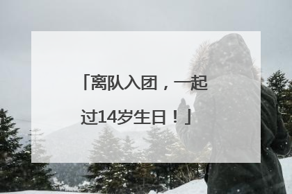 离队入团，一起过14岁生日！
