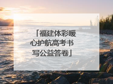 福建体彩暖心护航高考书写公益答卷