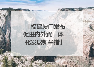 福建厦门发布促进内外贸一体化发展新举措