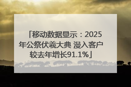 移动数据显示：2025年公祭伏羲大典 漫入客户较去年增长91.1%