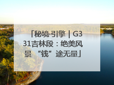秘境·引擎｜G331吉林段：绝美风景 “钱”途无量