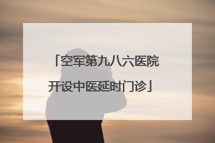 空军第九八六医院开设中医延时门诊