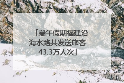 端午假期福建沿海水路共发送旅客43.3万人次