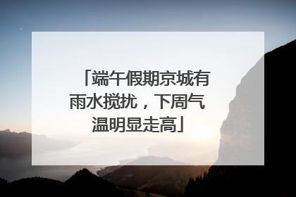 端午假期京城有雨水搅扰，下周气温明显走高
