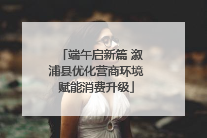 端午启新篇 溆浦县优化营商环境赋能消费升级