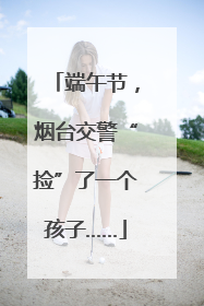 端午节，烟台交警“捡”了一个孩子……