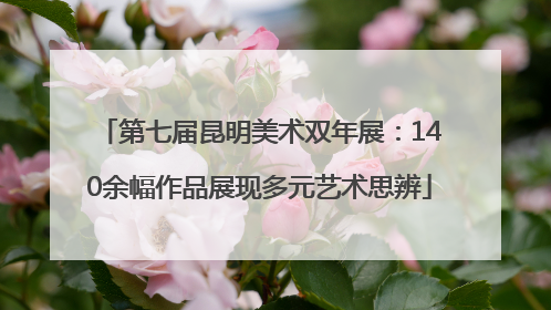 第七届昆明美术双年展：140余幅作品展现多元艺术思辨