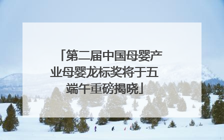第二届中国母婴产业母婴龙标奖将于五端午重磅揭晓