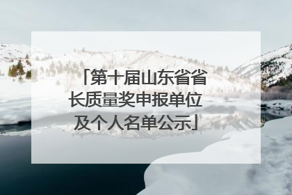 第十届山东省省长质量奖申报单位及个人名单公示