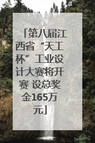 第八届江西省“天工杯”工业设计大赛将开赛 设总奖金165万元