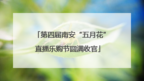 第四届南安“五月花”直播乐购节圆满收官
