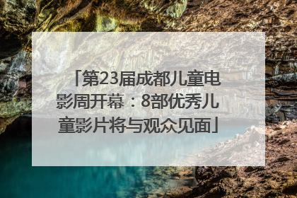 第23届成都儿童电影周开幕：8部优秀儿童影片将与观众见面