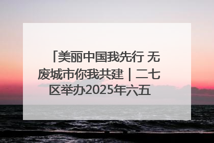 美丽中国我先行 无废城市你我共建｜二七区举办2025年六五环境日主题宣传活动