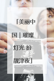 美丽中国｜璀璨灯光 扮靓津夜