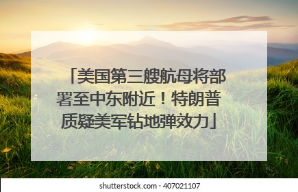 美国第三艘航母将部署至中东附近！特朗普质疑美军钻地弹效力