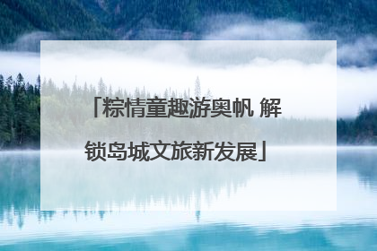 粽情童趣游奥帆 解锁岛城文旅新发展