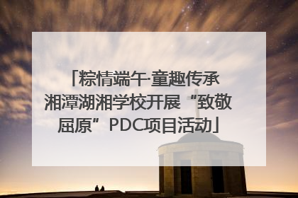 粽情端午·童趣传承 湘潭湖湘学校开展“致敬屈原”PDC项目活动