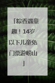 粽香遇童趣！14岁以下儿童免门票游崂山