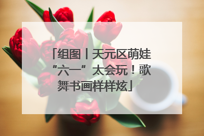 组图丨天元区萌娃“六一”太会玩！歌舞书画样样炫