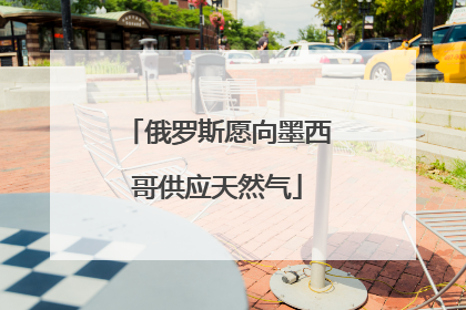 俄罗斯愿向墨西哥供应天然气