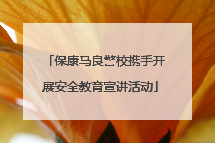 保康马良警校携手开展安全教育宣讲活动