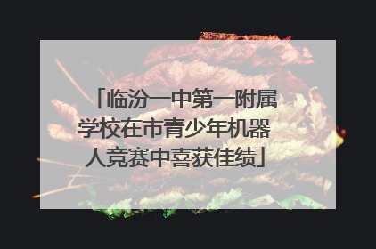 临汾一中第一附属学校在市青少年机器人竞赛中喜获佳绩