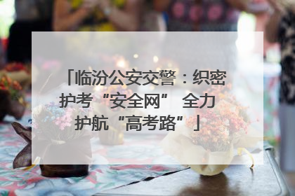 临汾公安交警：织密护考“安全网” 全力护航“高考路”