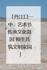 丹江口一中：艺术节传承文化基因 师生共筑文明家园