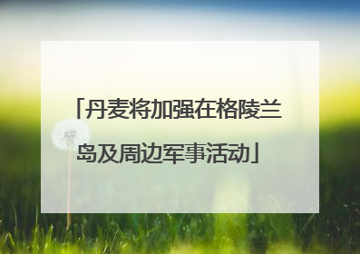 丹麦将加强在格陵兰岛及周边军事活动