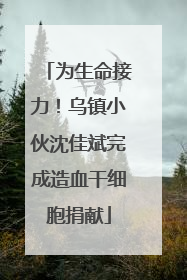 为生命接力！乌镇小伙沈佳斌完成造血干细胞捐献