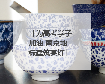 为高考学子加油 南京地标建筑亮灯