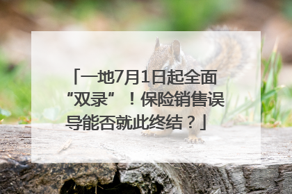 一地7月1日起全面“双录”！保险销售误导能否就此终结？
