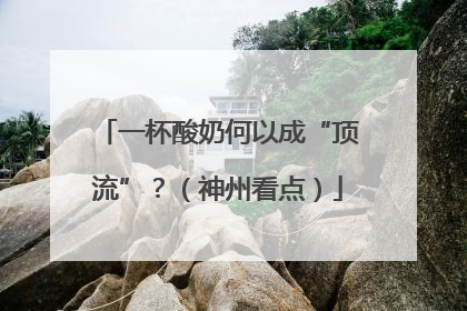 一杯酸奶何以成“顶流”？（神州看点）