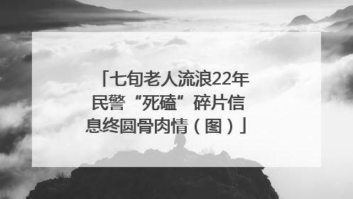 七旬老人流浪22年 民警“死磕”碎片信息终圆骨肉情（图）