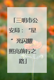 三明市公安局：“星”光闪耀 照亮前行之路