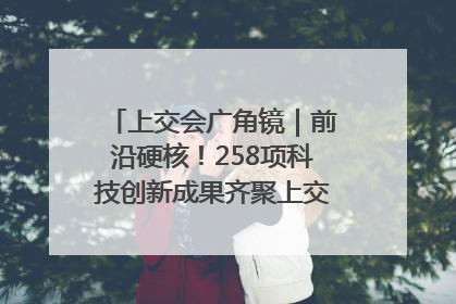 上交会广角镜｜前沿硬核！258项科技创新成果齐聚上交会高校展区