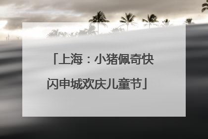 上海：小猪佩奇快闪申城欢庆儿童节
