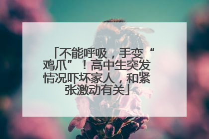 不能呼吸，手变“鸡爪”！高中生突发情况吓坏家人，和紧张激动有关