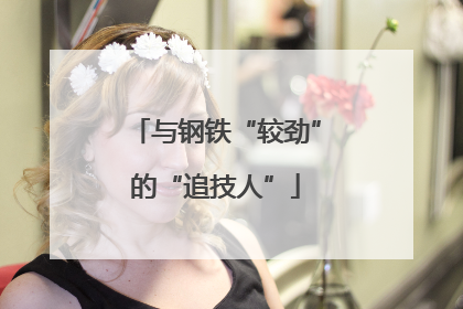 与钢铁“较劲”的“追技人”