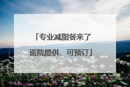 专业减脂餐来了 医院提供、可预订