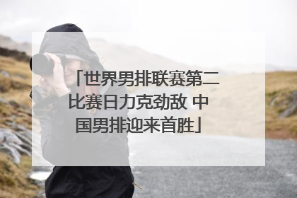世界男排联赛第二比赛日力克劲敌 中国男排迎来首胜