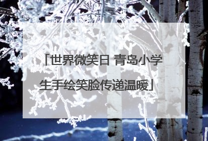 世界微笑日 青岛小学生手绘笑脸传递温暖