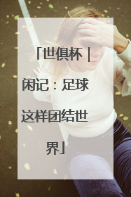 世俱杯｜闲记：足球这样团结世界