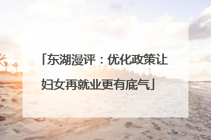 东湖漫评：优化政策让妇女再就业更有底气