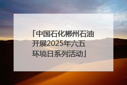 中国石化郴州石油开展2025年六五环境日系列活动
