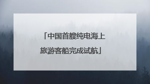 中国首艘纯电海上旅游客船完成试航