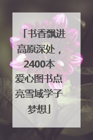 书香飘进高原深处，2400本爱心图书点亮雪域学子梦想
